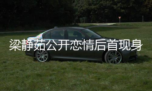 甜笑梁静新男茹公友露被问避答开恋情后首现身